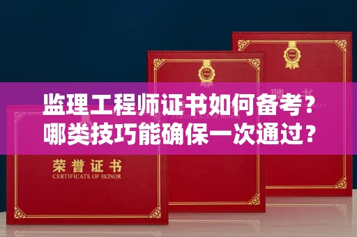 昆明监理工程师证书如何备考?哪类技巧能确保一次通过? 昆明监理工程师证书如何备考?哪类技巧能确保一次通过?