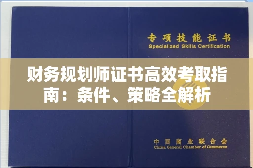 昆明财务规划师证书高效考取指南:条件、策略全解析 昆明财务规划师证书高效考取指南:条件、策略全解析