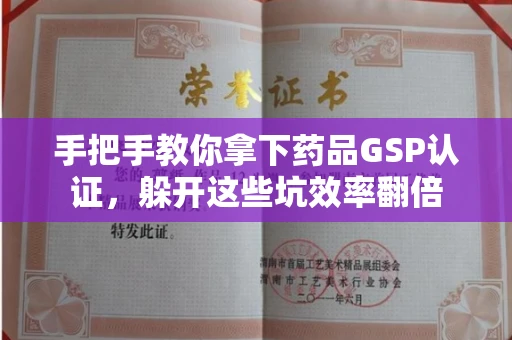 昆明手把手教你拿下药品GSP认证,躲开这些坑效率翻倍 昆明手把手教你拿下药品GSP认证,躲开这些坑效率翻倍