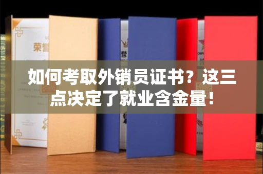 昆明如何考取外销员证书?这三点决定了就业含金量! 昆明如何考取外销员证书?这三点决定了就业含金量!