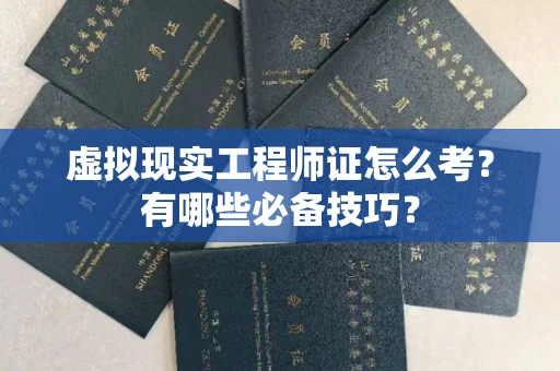 昆明虚拟现实工程师证怎么考？有哪些必备技巧？