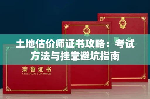 昆明土地估价师证书攻略:考试方法与挂靠避坑指南 昆明土地估价师证书攻略:考试方法与挂靠避坑指南