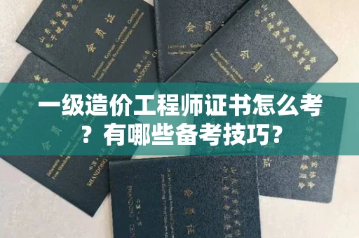 昆明一级造价工程师证书怎么考?有哪些备考技巧? 昆明一级造价工程师证书怎么考?有哪些备考技巧?