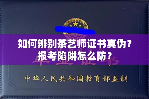 昆明如何辨别茶艺师证书真伪？报考陷阱怎么防？