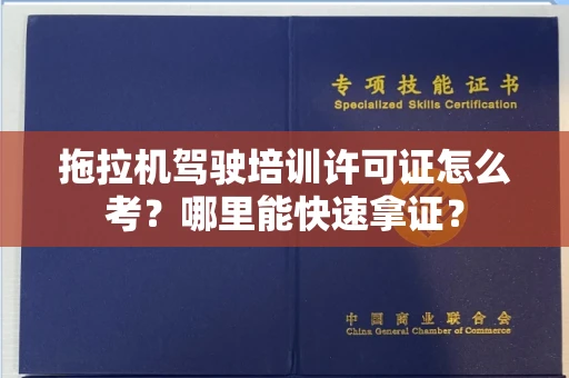昆明拖拉机驾驶培训许可证怎么考？哪里能快速拿证？