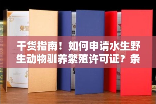 昆明干货指南!如何申请水生野生动物驯养繁殖许可证?条件、流程全解析 昆明干货指南!如何申请水生野生动物驯养繁殖许可证?条件、流程全解析