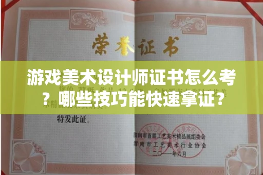 昆明游戏美术设计师证书怎么考？哪些技巧能快速拿证？