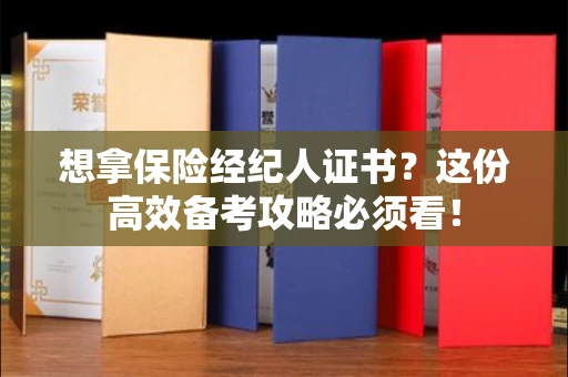 昆明想拿保险经纪人证书?这份高效备考攻略必须看! 昆明想拿保险经纪人证书?这份高效备考攻略必须看!