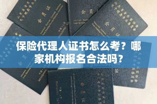昆明保险代理人证书怎么考?哪家机构报名合法吗? 昆明保险代理人证书怎么考?哪家机构报名合法吗?