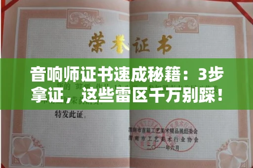 昆明音响师证书速成秘籍：3步拿证，这些雷区千万别踩！