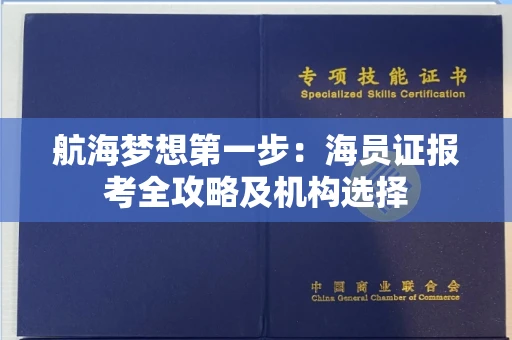昆明航海梦想第一步：海员证报考全攻略及机构选择
