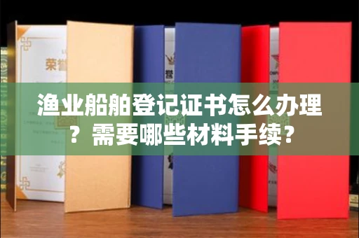 昆明渔业船舶登记证书怎么办理?需要哪些材料手续?
