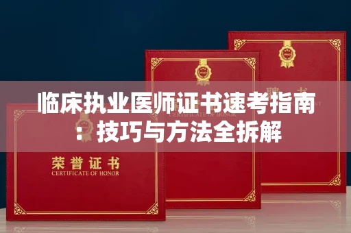 昆明临床执业医师证书速考指南:技巧与方法全拆解 昆明临床执业医师证书速考指南:技巧与方法全拆解