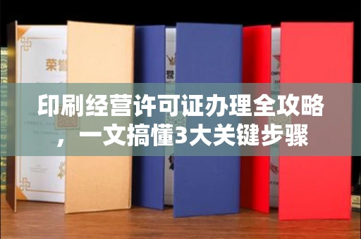 昆明印刷经营许可证办理全攻略,一文搞懂3大关键步骤 昆明印刷经营许可证办理全攻略,一文搞懂3大关键步骤