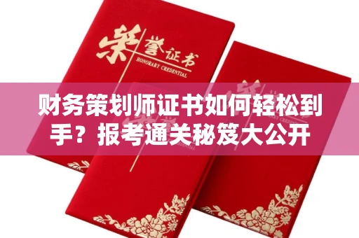 昆明财务策划师证书如何轻松到手?报考通关秘笈大公开 昆明财务策划师证书如何轻松到手?报考通关秘笈大公开