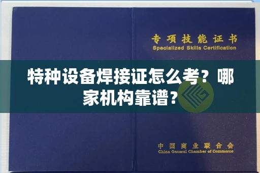 昆明特种设备焊接证怎么考？哪家机构靠谱？