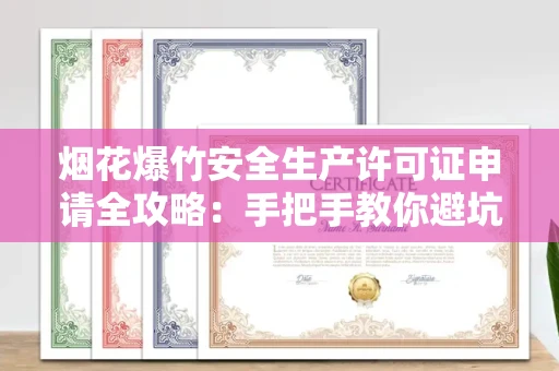 昆明烟花爆竹安全生产许可证申请全攻略：手把手教你避坑防雷
