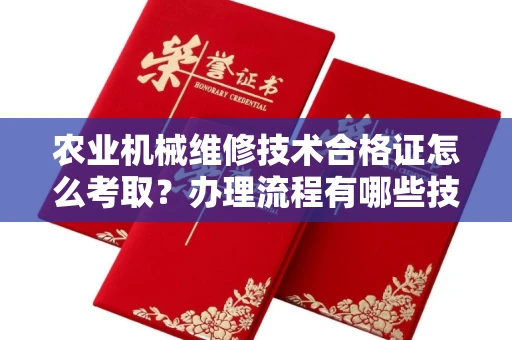 昆明农业机械维修技术合格证怎么考取?办理流程有哪些技巧?