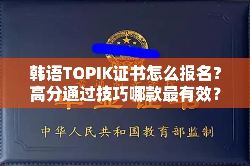 昆明韩语TOPIK证书怎么报名?高分通过技巧哪款最有效? 昆明韩语TOPIK证书怎么报名?高分通过技巧哪款最有效?