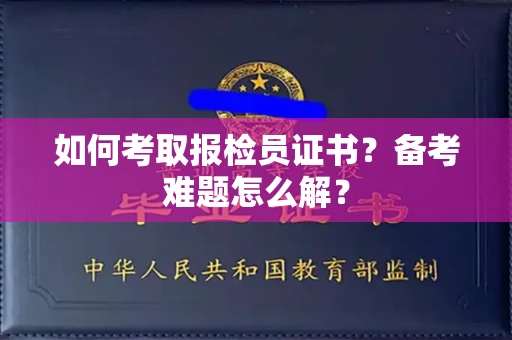 昆明如何考取报检员证书？备考难题怎么解？