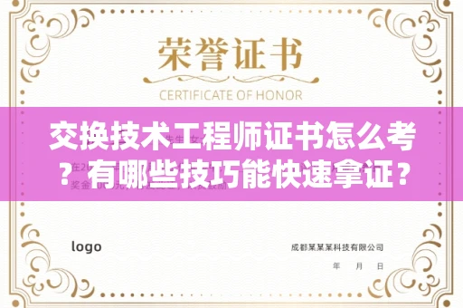 昆明交换技术工程师证书怎么考？有哪些技巧能快速拿证？