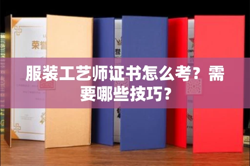 昆明服装工艺师证书怎么考?需要哪些技巧? 昆明服装工艺师证书怎么考?需要哪些技巧?