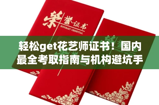 昆明轻松get花艺师证书!国内最全考取指南与机构避坑手册 昆明轻松get花艺师证书!国内最全考取指南与机构避坑手册