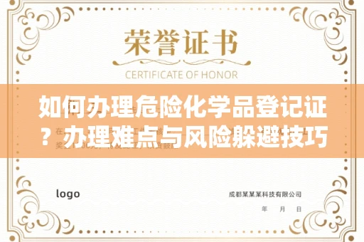 昆明如何办理危险化学品登记证?办理难点与风险躲避技巧全解析 昆明如何办理危险化学品登记证?办理难点与风险躲避技巧全解析