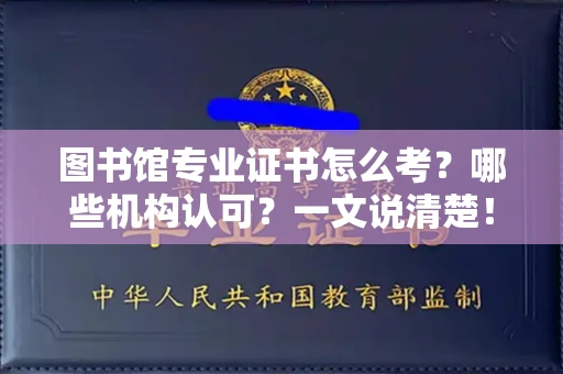 昆明图书馆专业证书怎么考？哪些机构认可？一文说清楚！