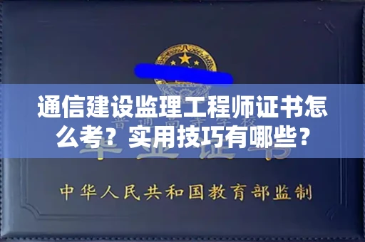 昆明通信建设监理工程师证书怎么考?实用技巧有哪些? 昆明通信建设监理工程师证书怎么考?实用技巧有哪些?