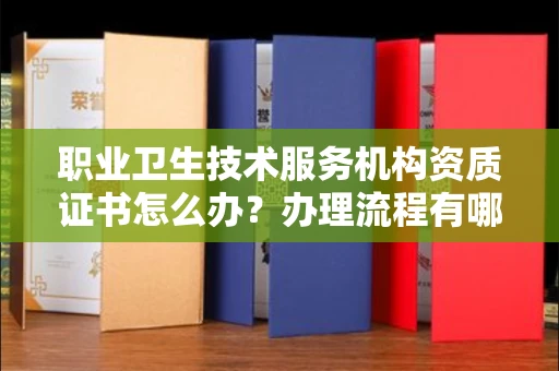 昆明职业卫生技术服务机构资质证书怎么办?办理流程有哪些风险?