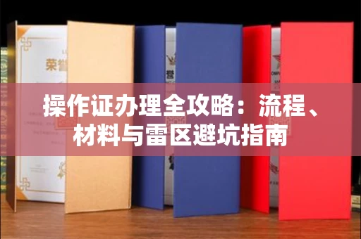 昆明操作证办理全攻略:流程、材料与雷区避坑指南 昆明操作证办理全攻略:流程、材料与雷区避坑指南