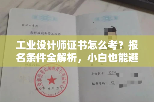 昆明工业设计师证书怎么考?报名条件全解析,小白也能避坑! 昆明工业设计师证书怎么考?报名条件全解析,小白也能避坑!