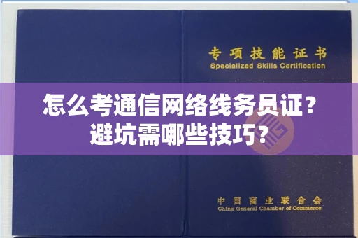 昆明怎么考通信网络线务员证?避坑需哪些技巧? 昆明怎么考通信网络线务员证?避坑需哪些技巧?