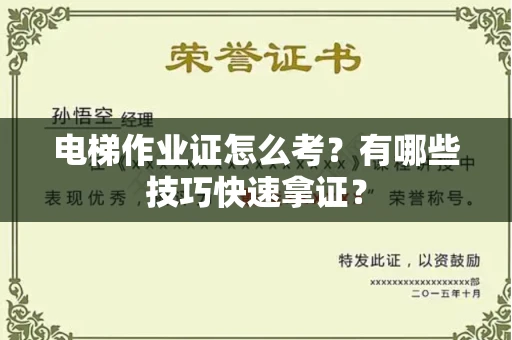 昆明电梯作业证怎么考？有哪些技巧快速拿证？