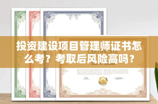昆明投资建设项目管理师证书怎么考?考取后风险高吗?