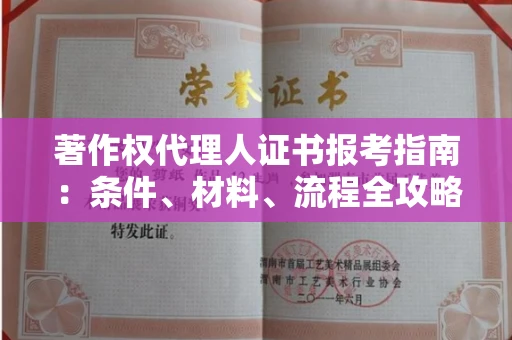 昆明著作权代理人证书报考指南:条件、材料、流程全攻略 昆明著作权代理人证书报考指南:条件、材料、流程全攻略