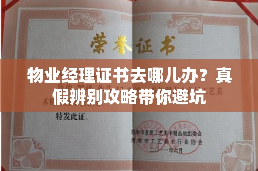 昆明物业经理证书去哪儿办？真假辨别攻略带你避坑