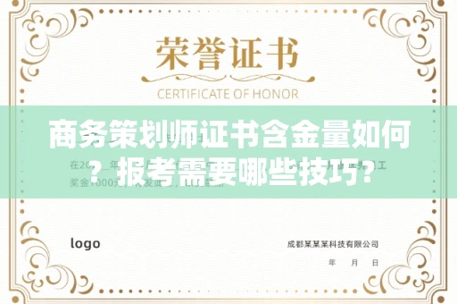 昆明商务策划师证书含金量如何?报考需要哪些技巧? 昆明商务策划师证书含金量如何?报考需要哪些技巧?