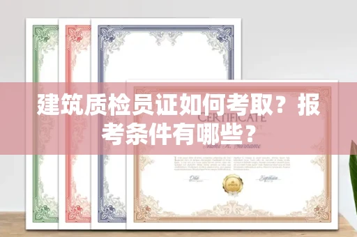 昆明建筑质检员证如何考取?报考条件有哪些? 昆明建筑质检员证如何考取?报考条件有哪些?