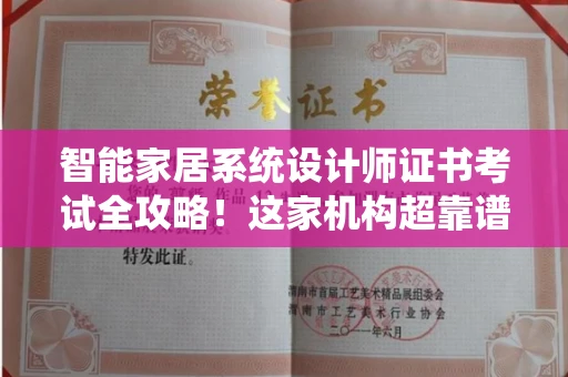 昆明智能家居系统设计师证书考试全攻略!这家机构超靠谱推荐 昆明智能家居系统设计师证书考试全攻略!这家机构超靠谱推荐