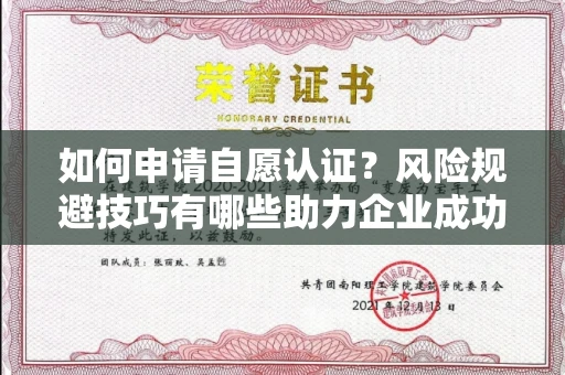 昆明如何申请自愿认证?风险规避技巧有哪些助力企业成功 昆明如何申请自愿认证?风险规避技巧有哪些助力企业成功