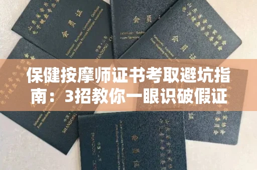 昆明保健按摩师证书考取避坑指南：3招教你一眼识破假证！