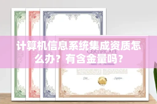 昆明计算机信息系统集成资质怎么办?有含金量吗? 昆明计算机信息系统集成资质怎么办?有含金量吗?