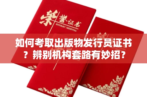 昆明如何考取出版物发行员证书？辨别机构套路有妙招？