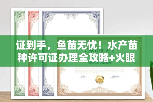 昆明证到手,鱼苗无忧!水产苗种许可证办理全攻略+火眼金睛识假术 昆明证到手,鱼苗无忧!水产苗种许可证办理全攻略+火眼金睛识假术