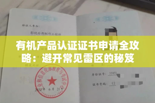 昆明有机产品认证证书申请全攻略:避开常见雷区的秘笈 昆明有机产品认证证书申请全攻略:避开常见雷区的秘笈
