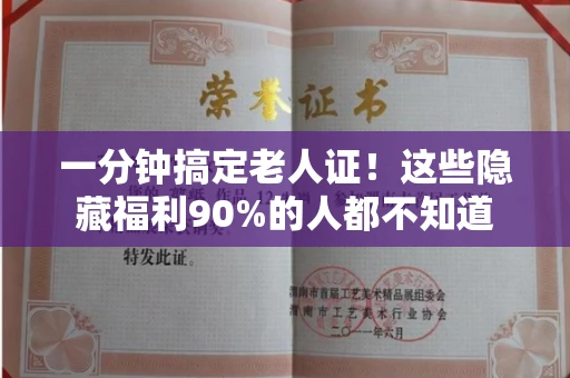 昆明一分钟搞定老人证!这些隐藏福利90%的人都不知道 昆明一分钟搞定老人证!这些隐藏福利90%的人都不知道