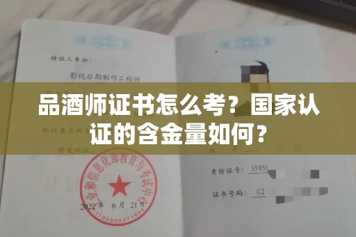 昆明品酒师证书怎么考？国家认证的含金量如何？