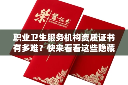 昆明职业卫生服务机构资质证书有多难？快来看看这些隐藏的申请门道